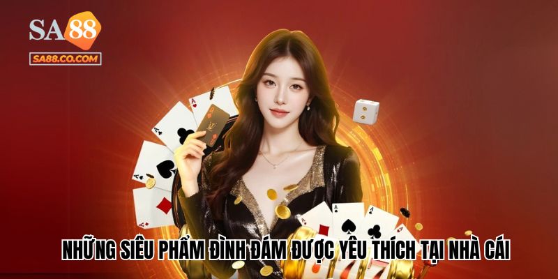 Những siêu phẩm đình đám được yêu thích tại nhà cái