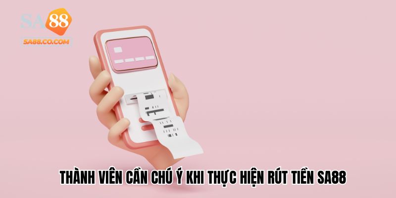 Thành viên cần chú ý khi thực hiện rút tiền Sa88